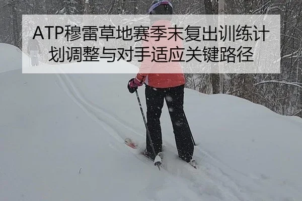 ATP穆雷草地赛季末复出训练计划调整与对手适应关键路径
