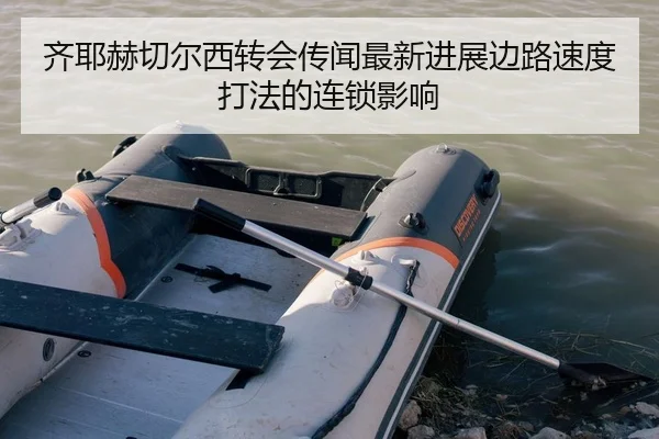 齐耶赫切尔西转会传闻最新进展边路速度打法的连锁影响